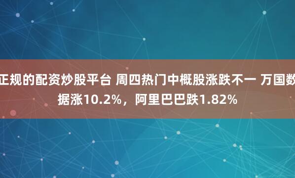 正规的配资炒股平台 周四热门中概股涨跌不一 万国数据涨10.2%，阿里巴巴跌1.82%