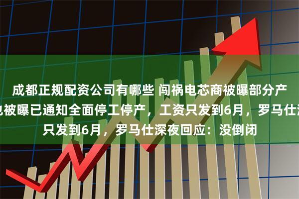 成都正规配资公司有哪些 闯祸电芯商被曝部分产线停产！罗马仕也被曝已通知全面停工停产，工资只发到6月，罗马仕深夜回应：没倒闭
