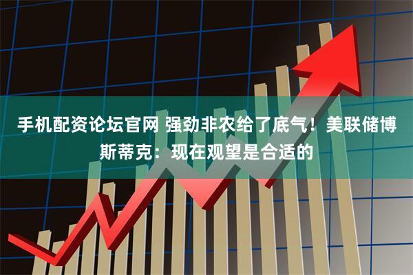 手机配资论坛官网 强劲非农给了底气！美联储博斯蒂克：现在观望是合适的