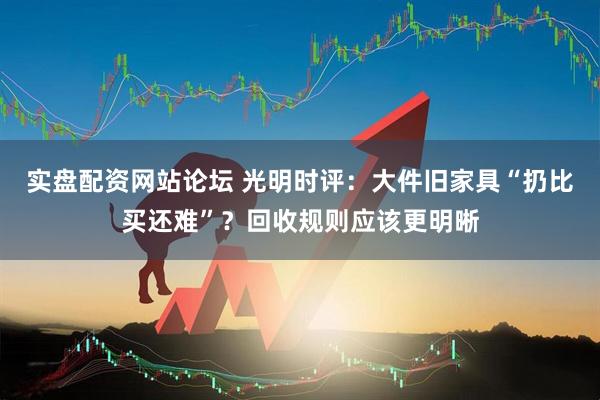 实盘配资网站论坛 光明时评：大件旧家具“扔比买还难”？回收规则应该更明晰