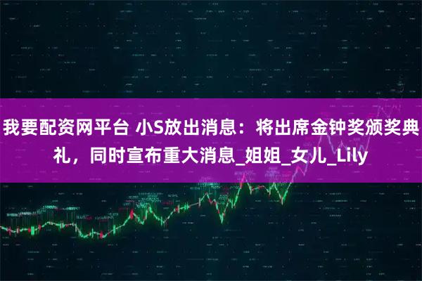我要配资网平台 小S放出消息：将出席金钟奖颁奖典礼，同时宣布重大消息_姐姐_女儿_Lily