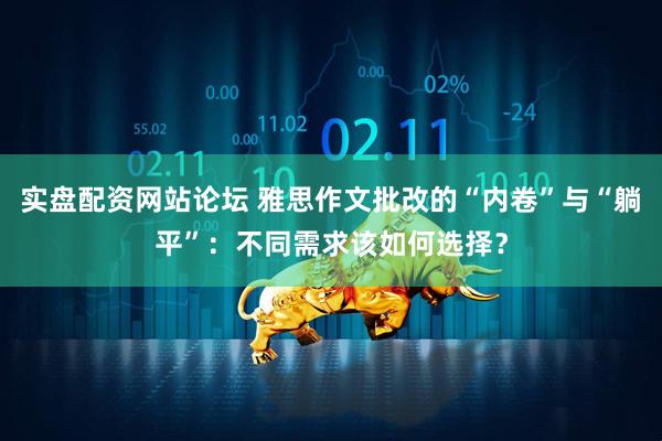 实盘配资网站论坛 雅思作文批改的“内卷”与“躺平”：不同需求该如何选择？