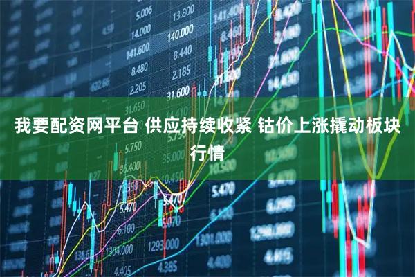 我要配资网平台 供应持续收紧 钴价上涨撬动板块行情