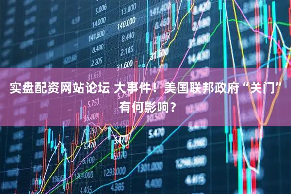 实盘配资网站论坛 大事件！美国联邦政府“关门” 有何影响？