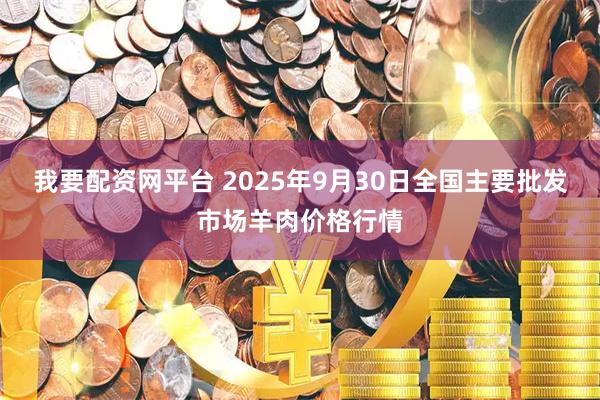 我要配资网平台 2025年9月30日全国主要批发市场羊肉价格行情